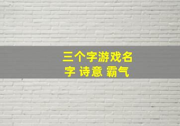 三个字游戏名字 诗意 霸气